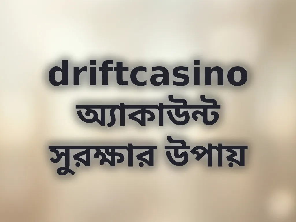 driftcasino অ্যাকাউন্ট সুরক্ষার উপায়